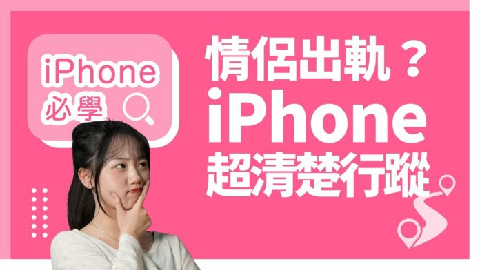 另一伴出軌？女仔必定要識的 iPhone 查行蹤技巧