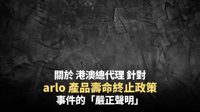 有關 arlo 港澳總代理針對「產品壽命終止政策」一文的「嚴正聲明」